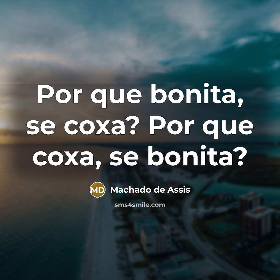 “Por que bonita, se coxa? Por que coxa, se bonita?…” quote by Machado de Assis