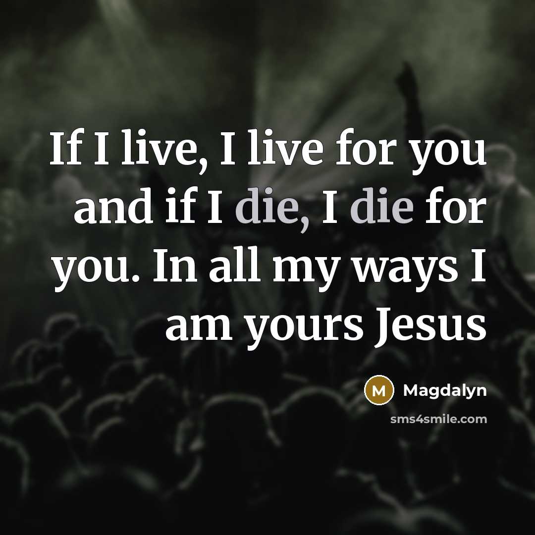 “If I live, I live for you and if I die, I die for you. In all my ways I am yours Jesus” quote by Magdalyn