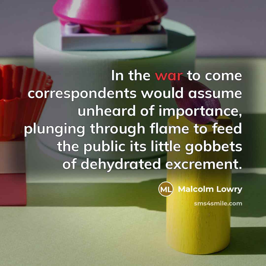 “In the war to come correspondents would assume unheard of…” quote by Malcolm Lowry