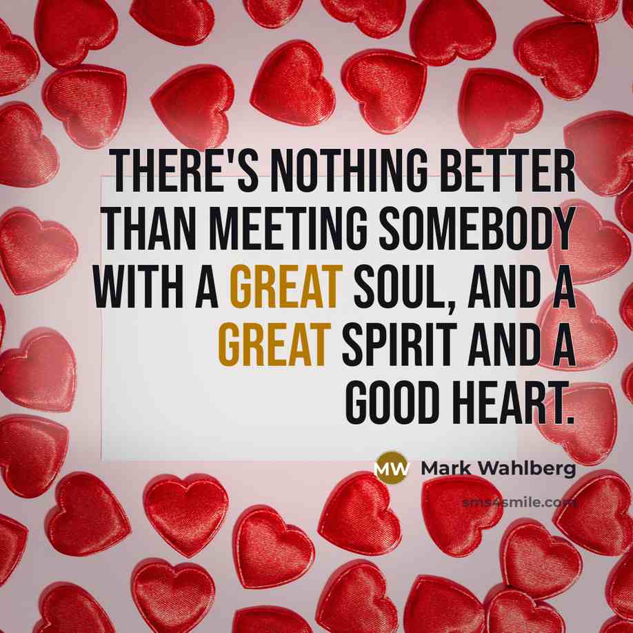 “There's nothing better than meeting somebody with a great soul,…” quote by Mark Wahlberg