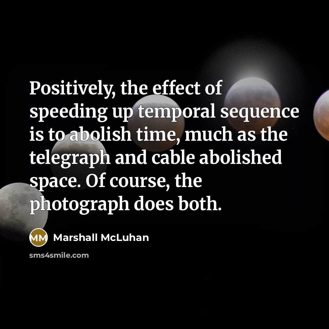 “Positively, the effect of speeding up temporal sequence is to…” quote by Marshall McLuhan