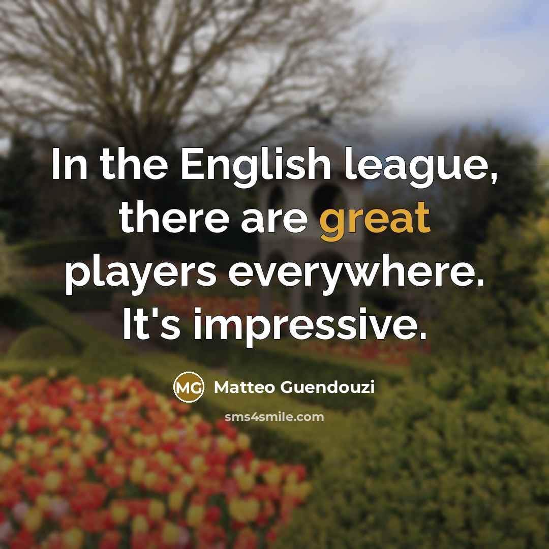 “In the English league, there are great players everywhere. It's…” quote by Matteo Guendouzi