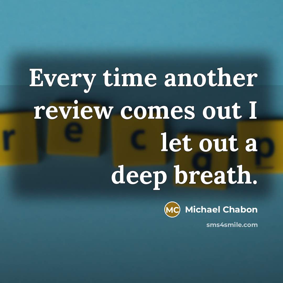 “Every time another review comes out I let out a…” quote by Michael Chabon