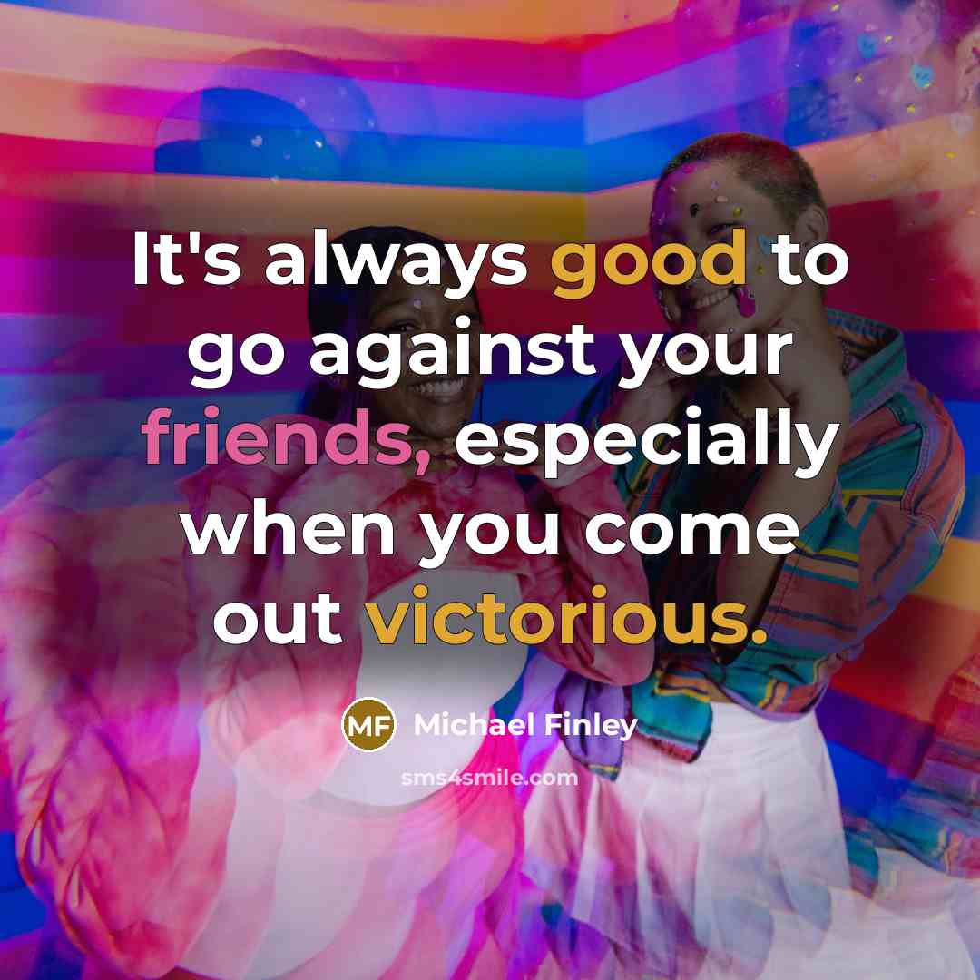 “It's always good to go against your friends, especially when you come out victorious.” quote by Michael Finley