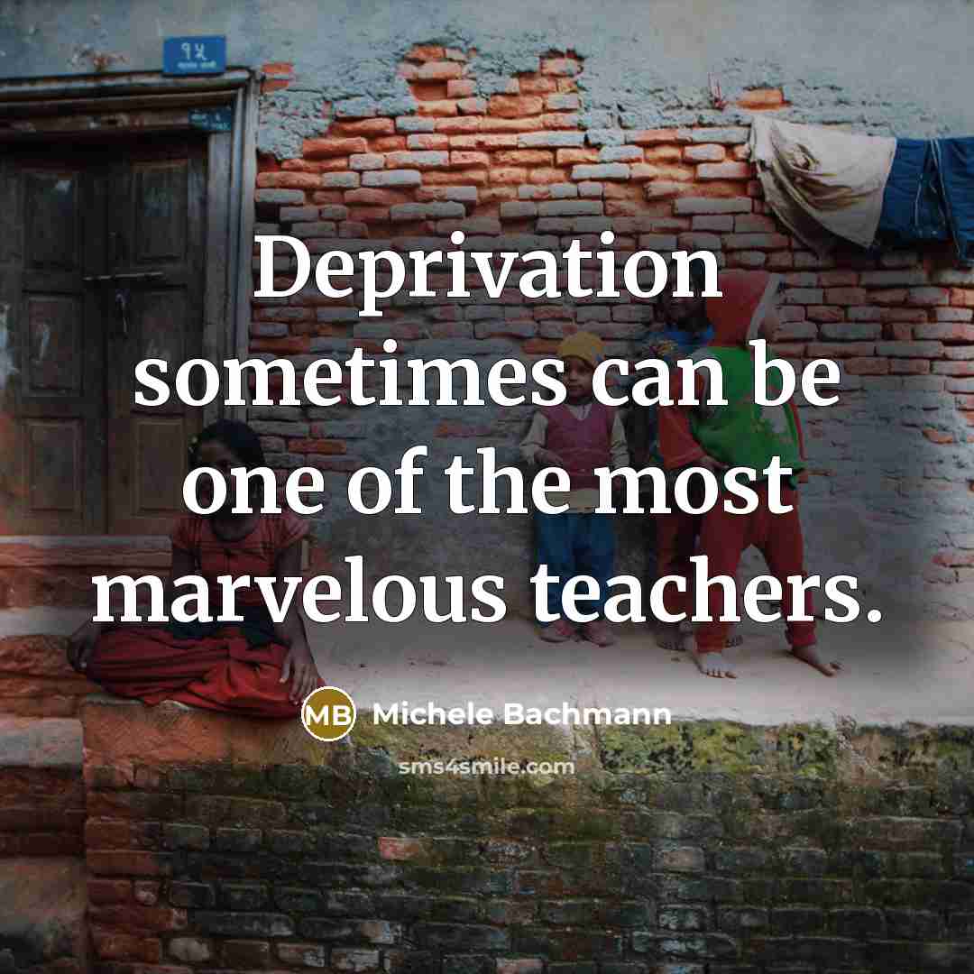“Deprivation sometimes can be one of the most marvelous teachers.…” quote by Michele Bachmann