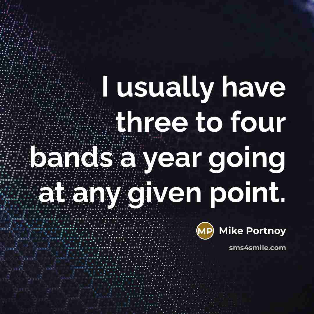 “I usually have three to four bands a year going at any given point.” quote by Mike Portnoy