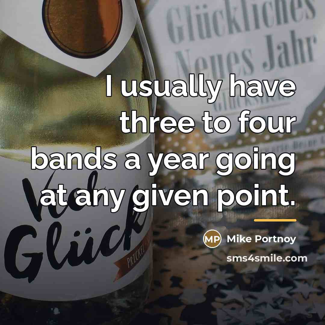 “I usually have three to four bands a year going…” quote by Mike Portnoy