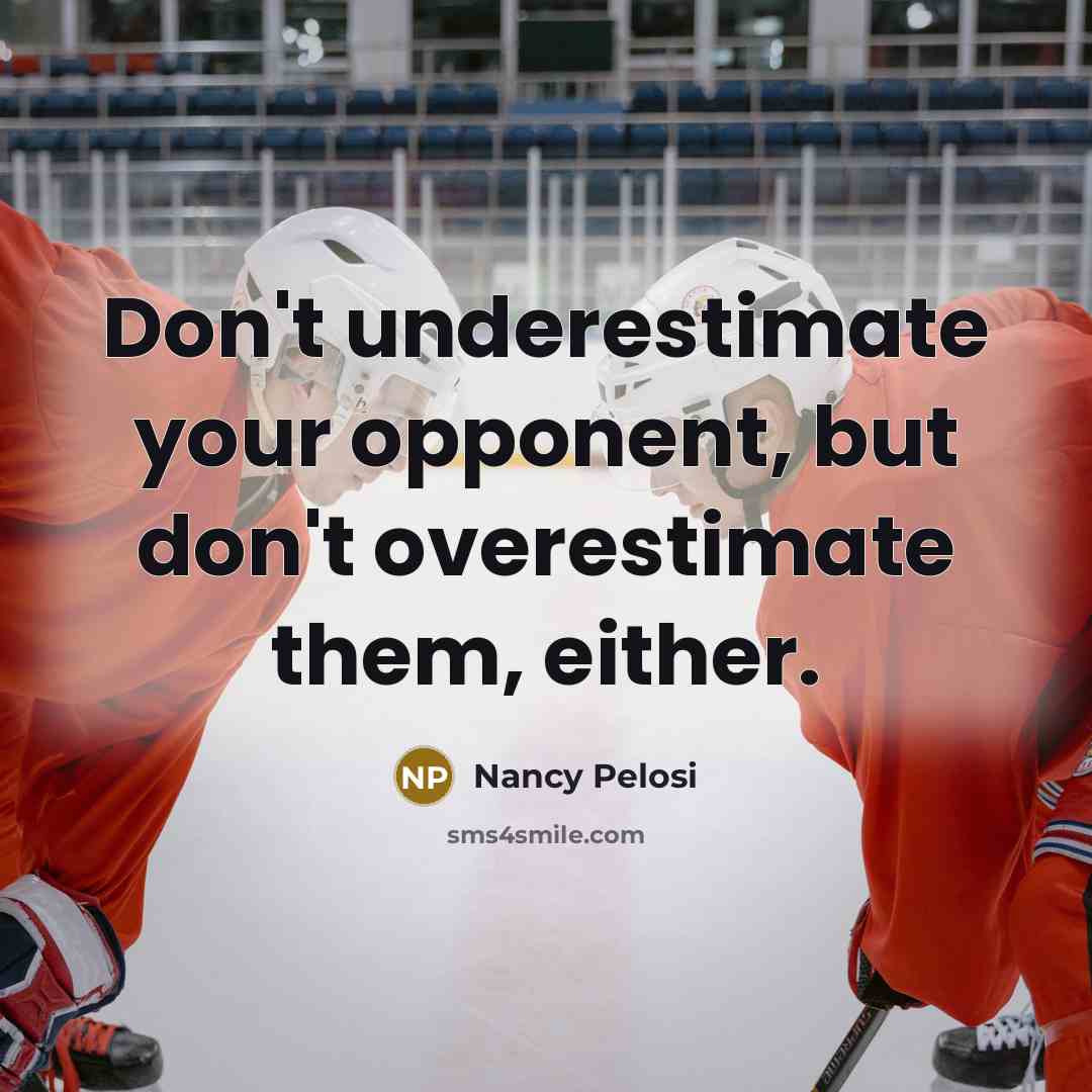 “Don't underestimate your opponent, but don't overestimate them, either.…” quote by Nancy Pelosi