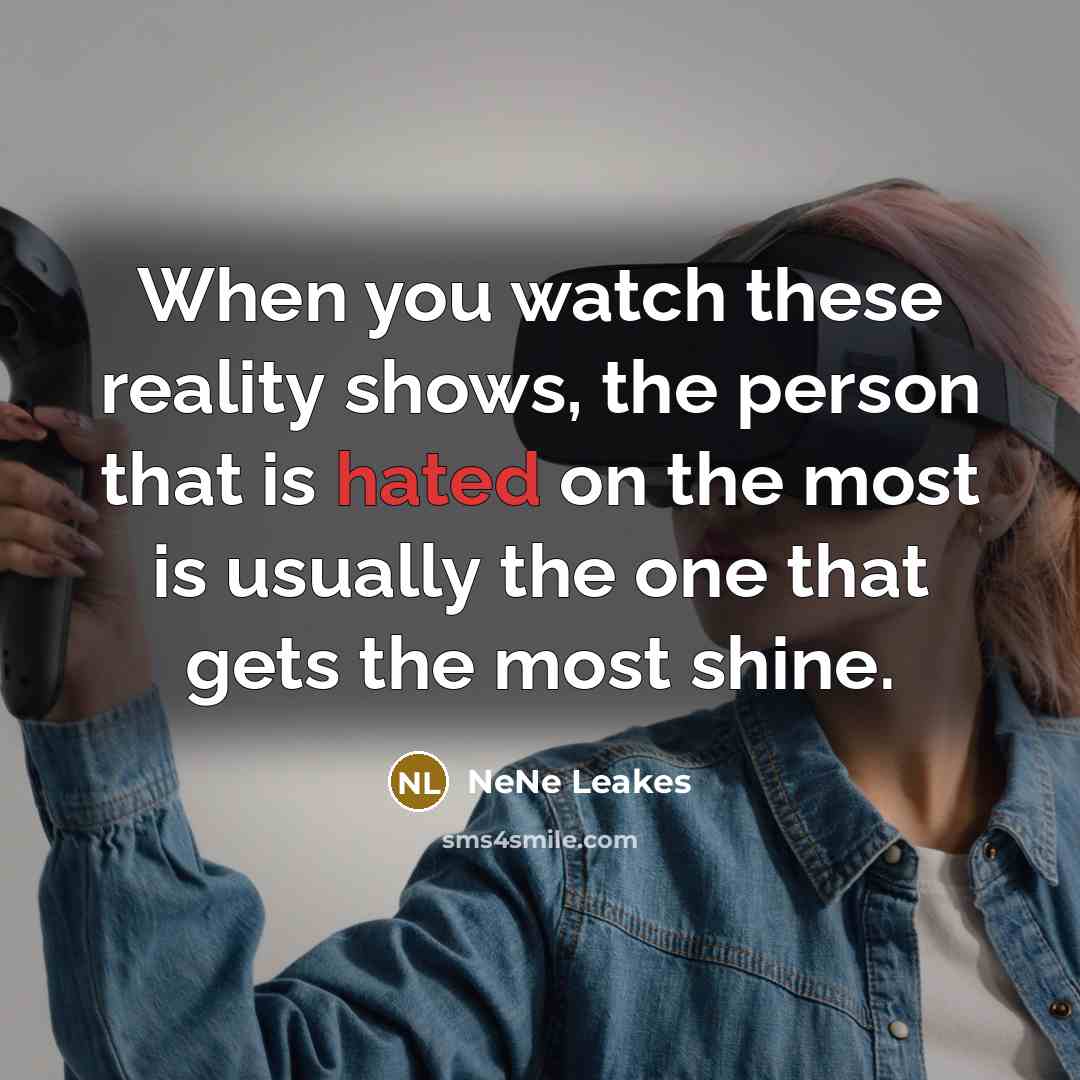 “When you watch these reality shows, the person that is…” quote by NeNe Leakes