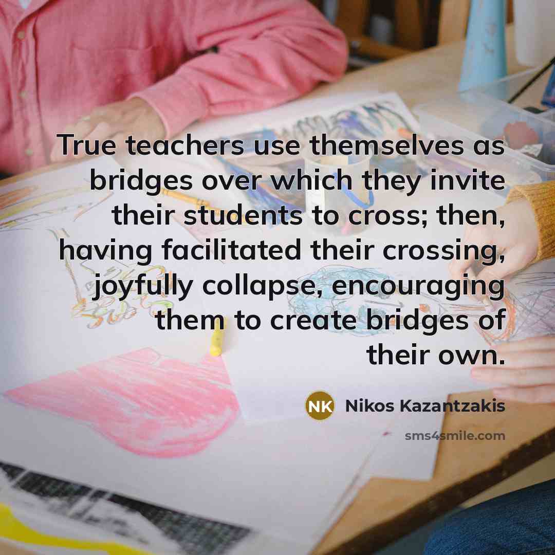 “True teachers use themselves as bridges over which they invite…” quote by Nikos Kazantzakis