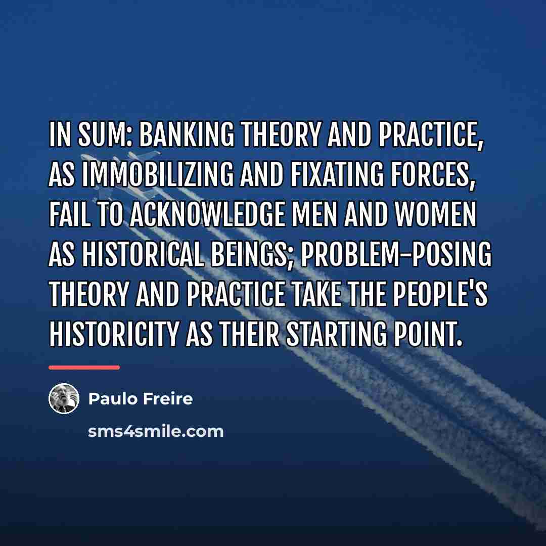 “In sum: banking theory and practice, as immobilizing and fixating…” quote by Paulo Freire