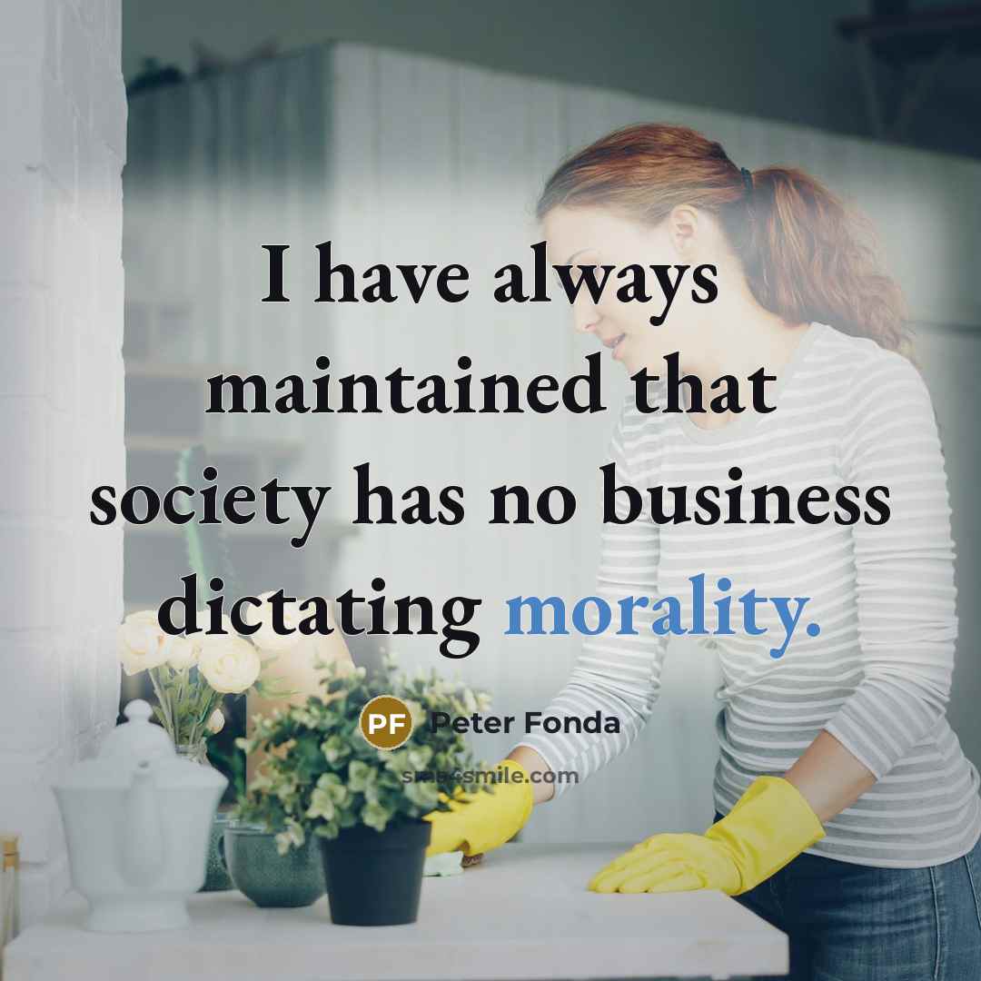 “I have always maintained that society has no business dictating…” quote by Peter Fonda