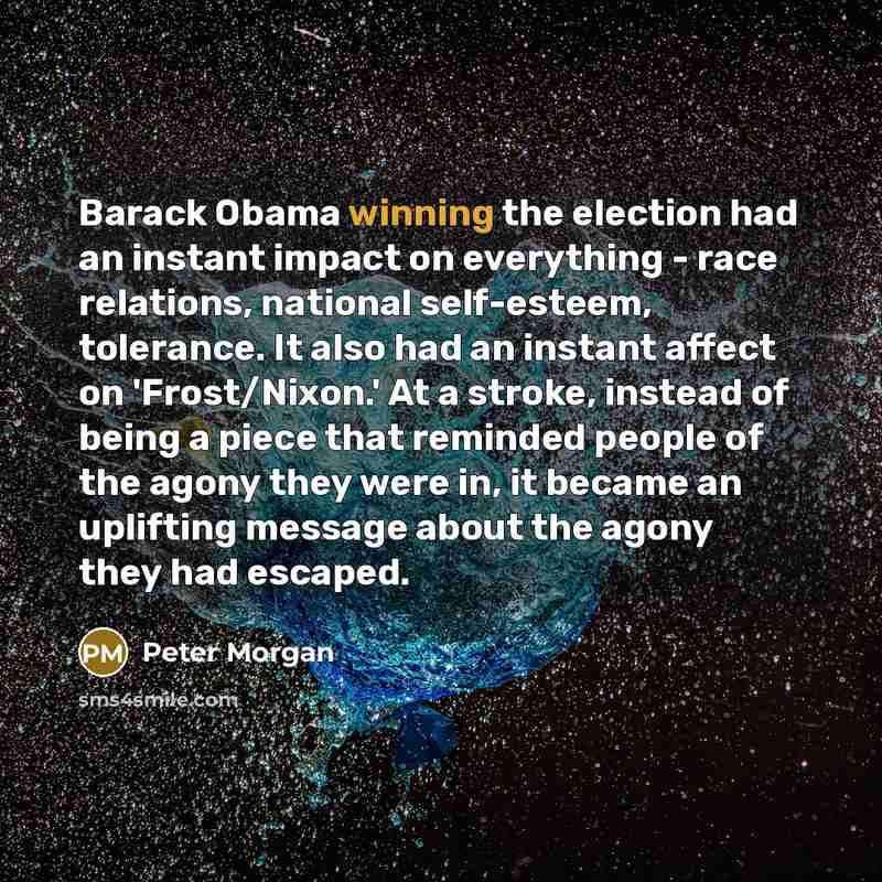 “Barack Obama winning the election had an instant impact on…” quote by Peter Morgan