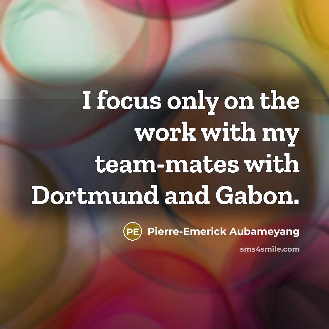 “I focus only on the work with my team-mates with…” quote by Pierre-Emerick Aubameyang
