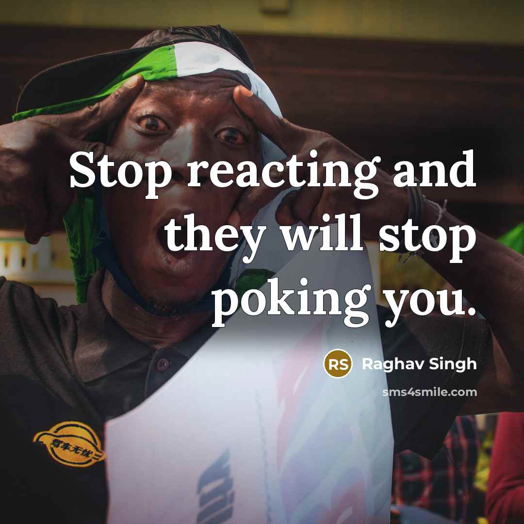 “Stop reacting and they will stop poking you.…” quote by Raghav Singh