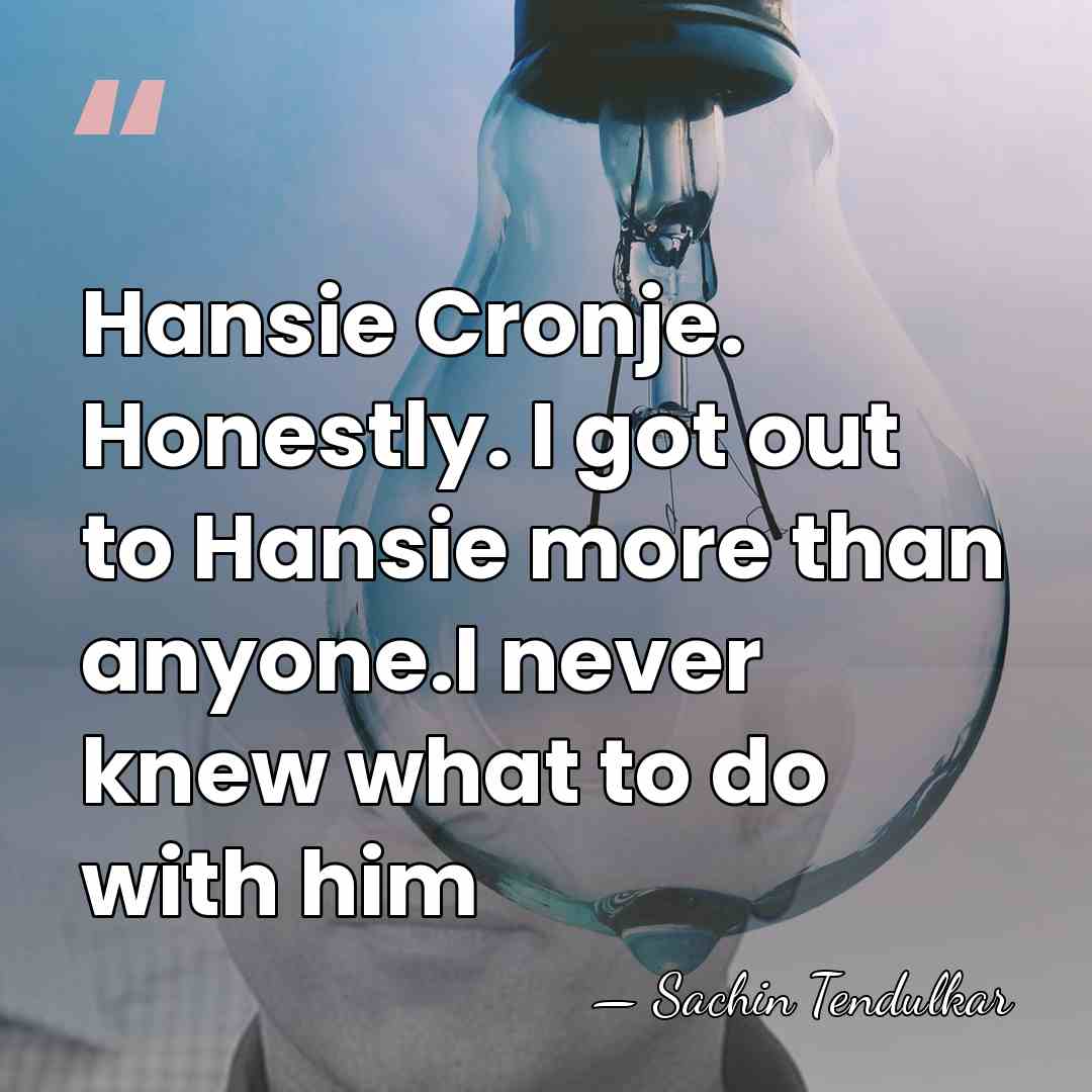 Hansie Cronje. Honestly. I got out to Hansie more than anyone.I never&hellip; - Sachin Tendulkar