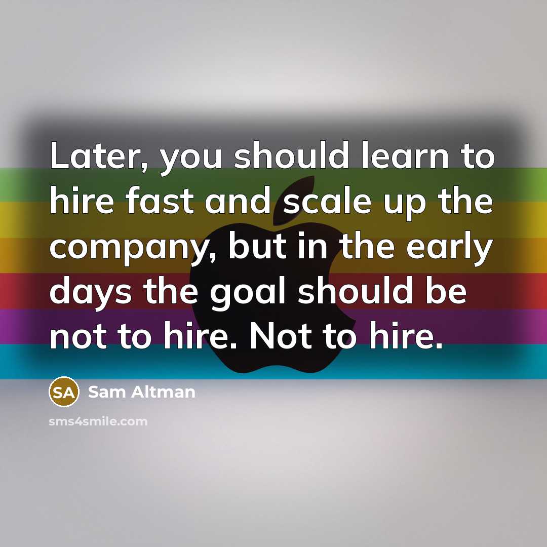 “Later, you should learn to hire fast and scale up…” quote by Sam Altman
