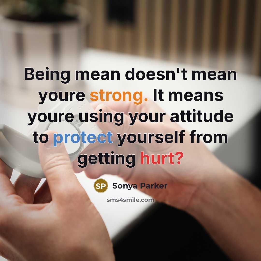 “Being mean doesn't mean youre strong. It means youre using your attitude to protect yourself from getting hurt?” quote by Sonya Parker