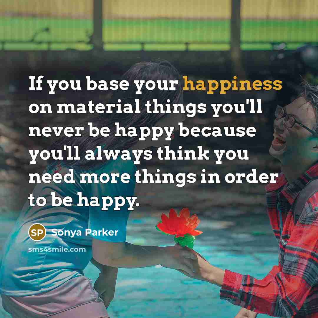 “If you base your happiness on material things you'll never…” quote by Sonya Parker