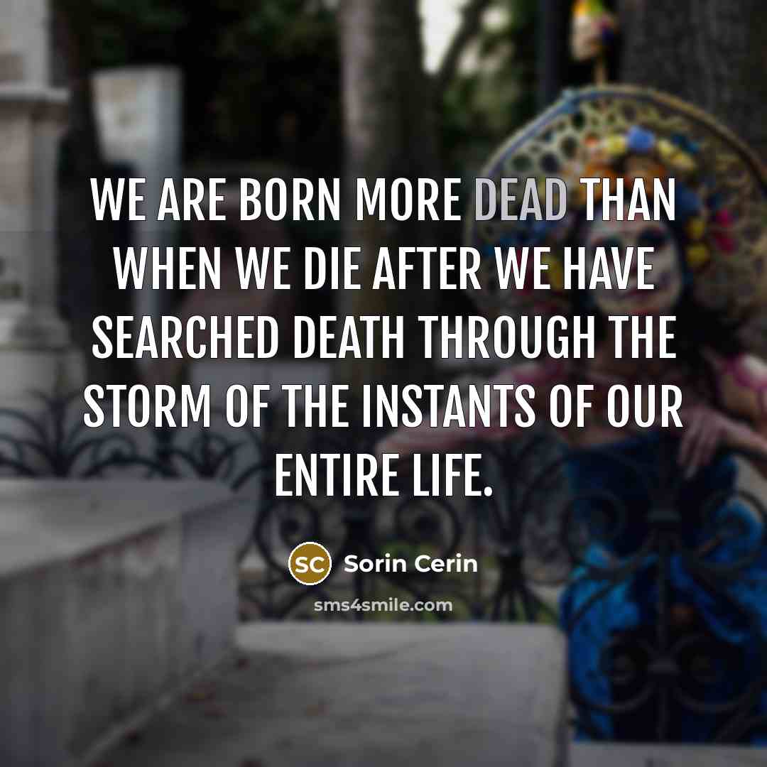 “We are born more dead than when we die after…” quote by Sorin Cerin