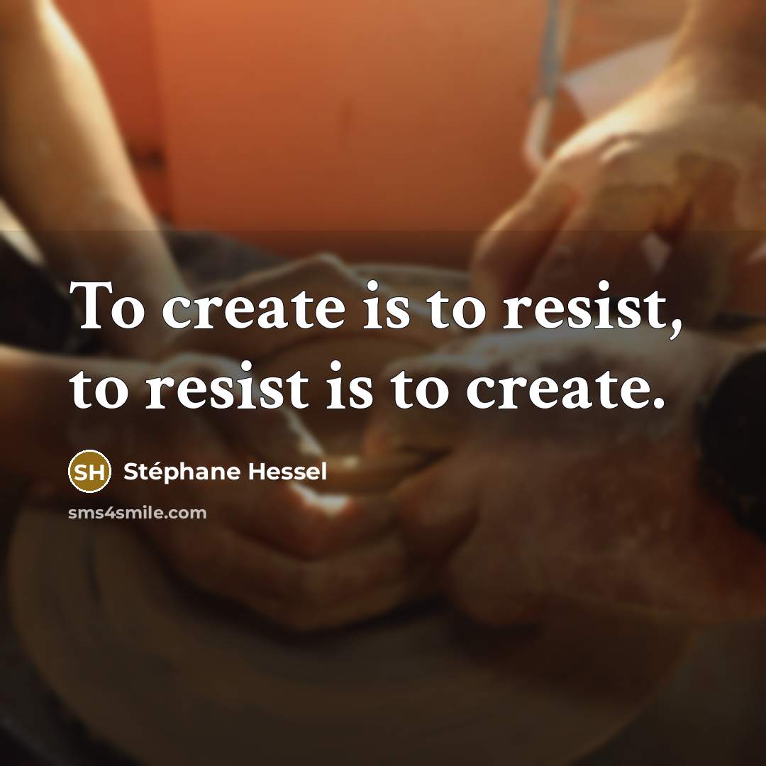 “To create is to resist, to resist is to create.” quote by Stephane Hessel