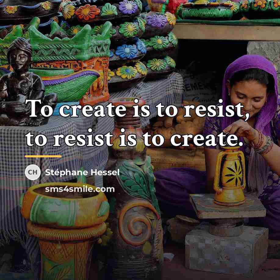 “To create is to resist, to resist is to create.…” quote by Stephane Hessel