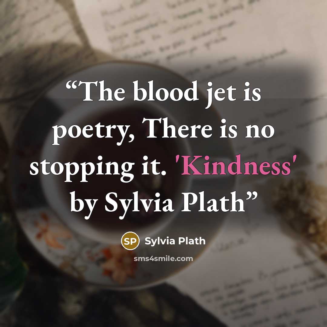 “The blood jet is poetry, There is no stopping it. 'Kindness' by Sylvia Plath” quote by Sylvia Plath