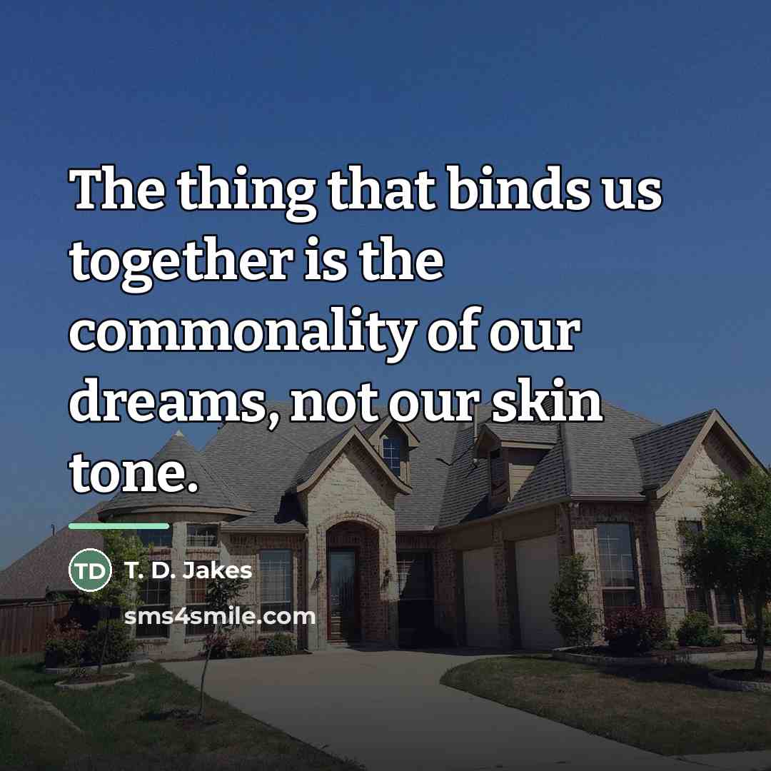 “The thing that binds us together is the commonality of…” quote by T. D. Jakes
