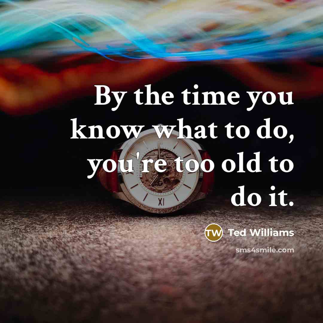 “By the time you know what to do, you're too…” quote by Ted Williams