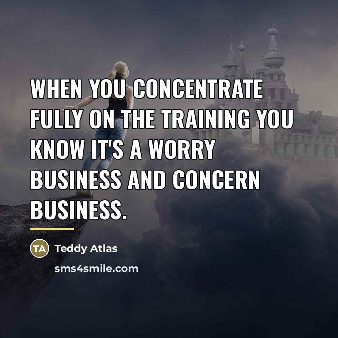 “When you concentrate fully on the training you know it's…” quote by Teddy Atlas