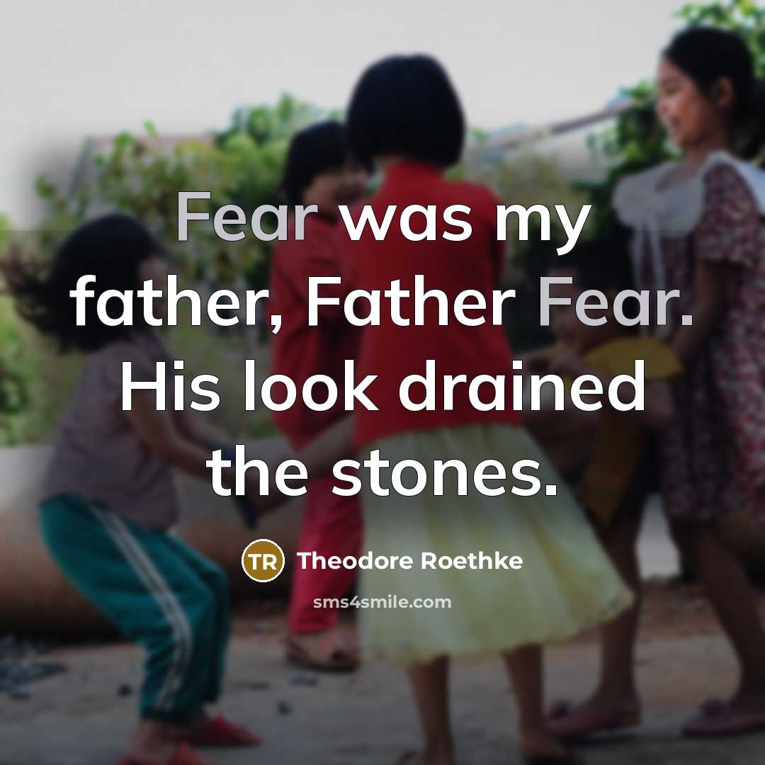 “Fear was my father, Father Fear. His look drained the…” quote by Theodore Roethke