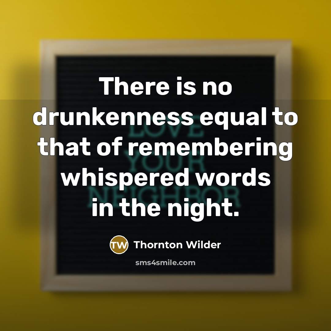 “There is no drunkenness equal to that of remembering whispered…” quote by Thornton Wilder