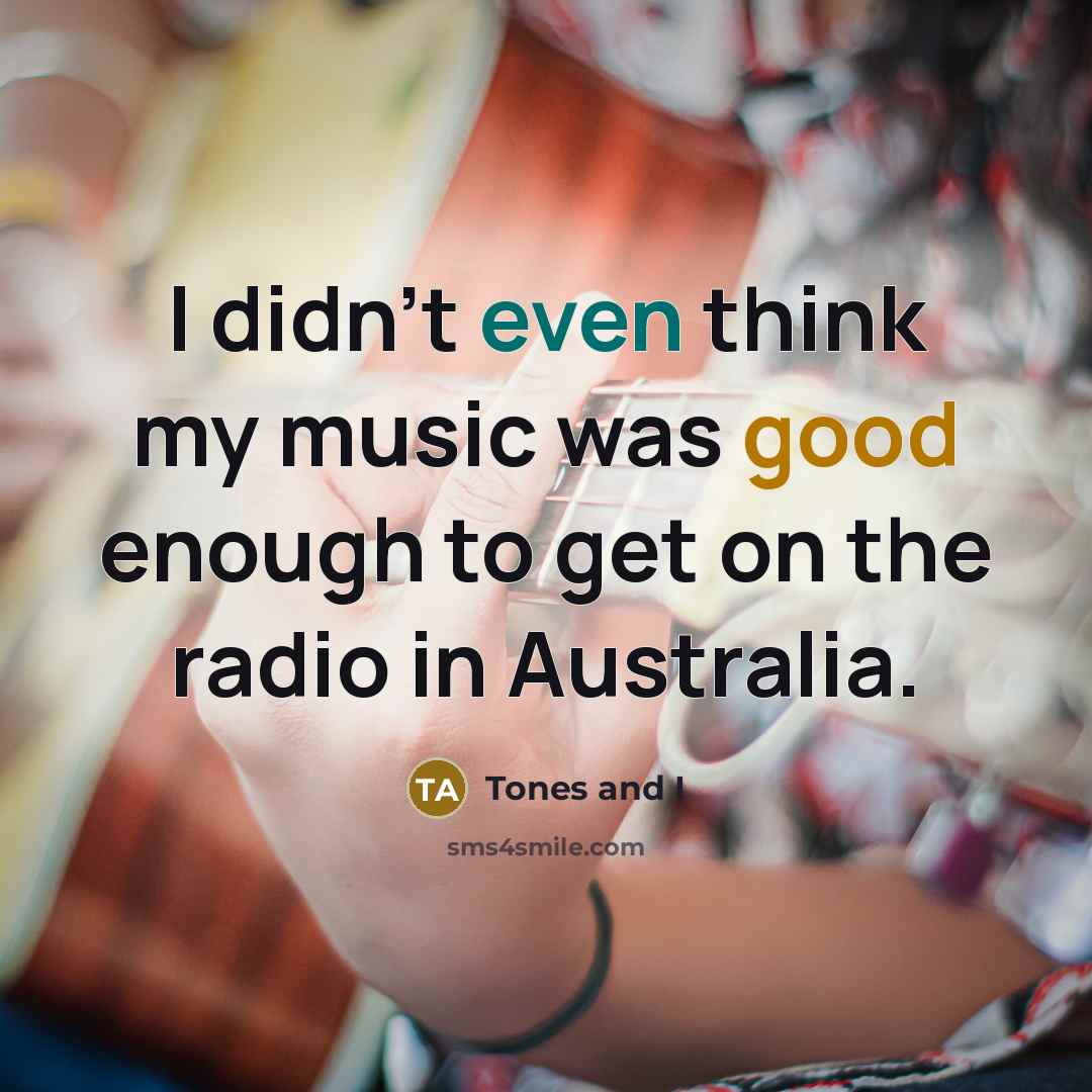 “I didn't even think my music was good enough to…” quote by Tones and I