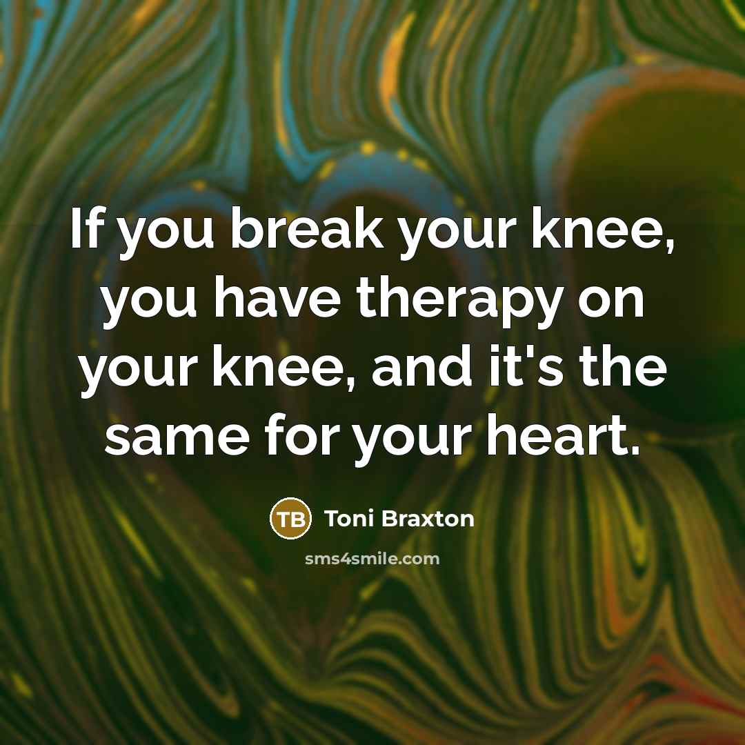 “If you break your knee, you have therapy on your…” quote by Toni Braxton