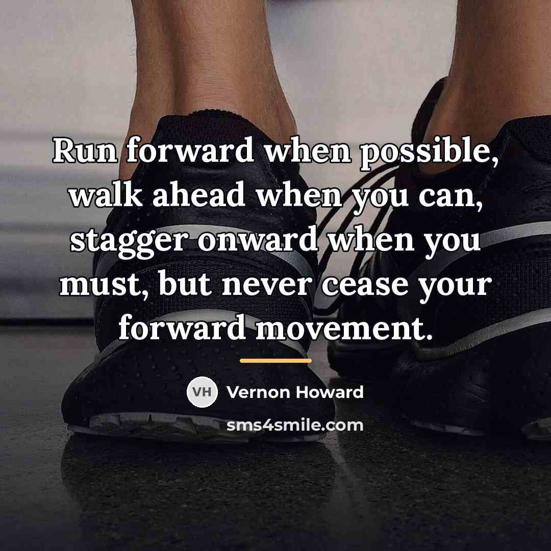 “Run forward when possible, walk ahead when you can, stagger…” quote by Vernon Howard