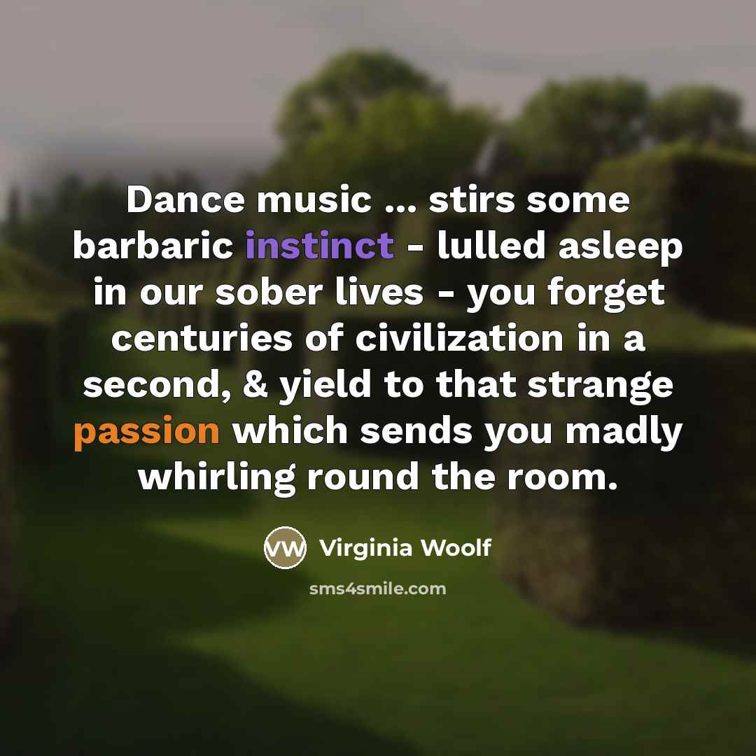 “Dance music ... stirs some barbaric instinct - lulled asleep…” quote by Virginia Woolf