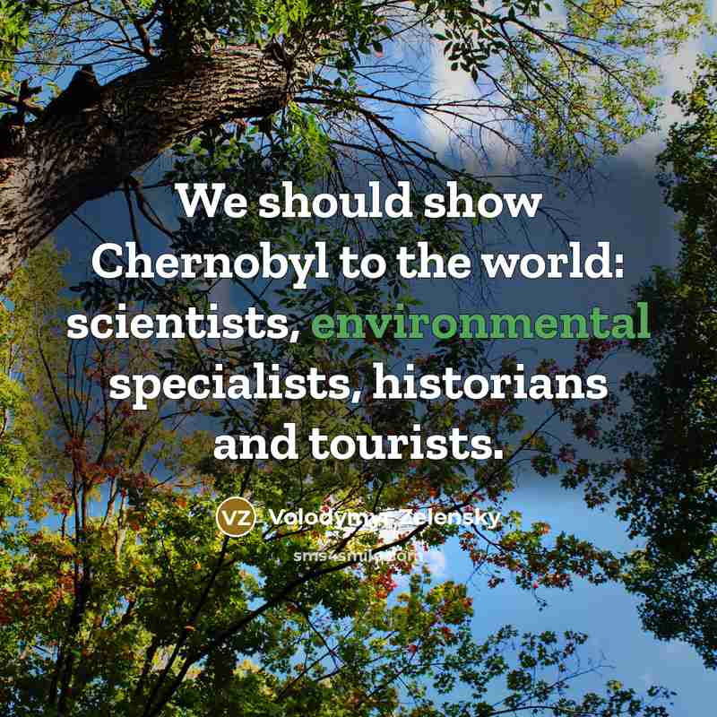 “We should show Chernobyl to the world: scientists, environmental specialists, historians and tourists.” quote by Volodymyr Zelensky