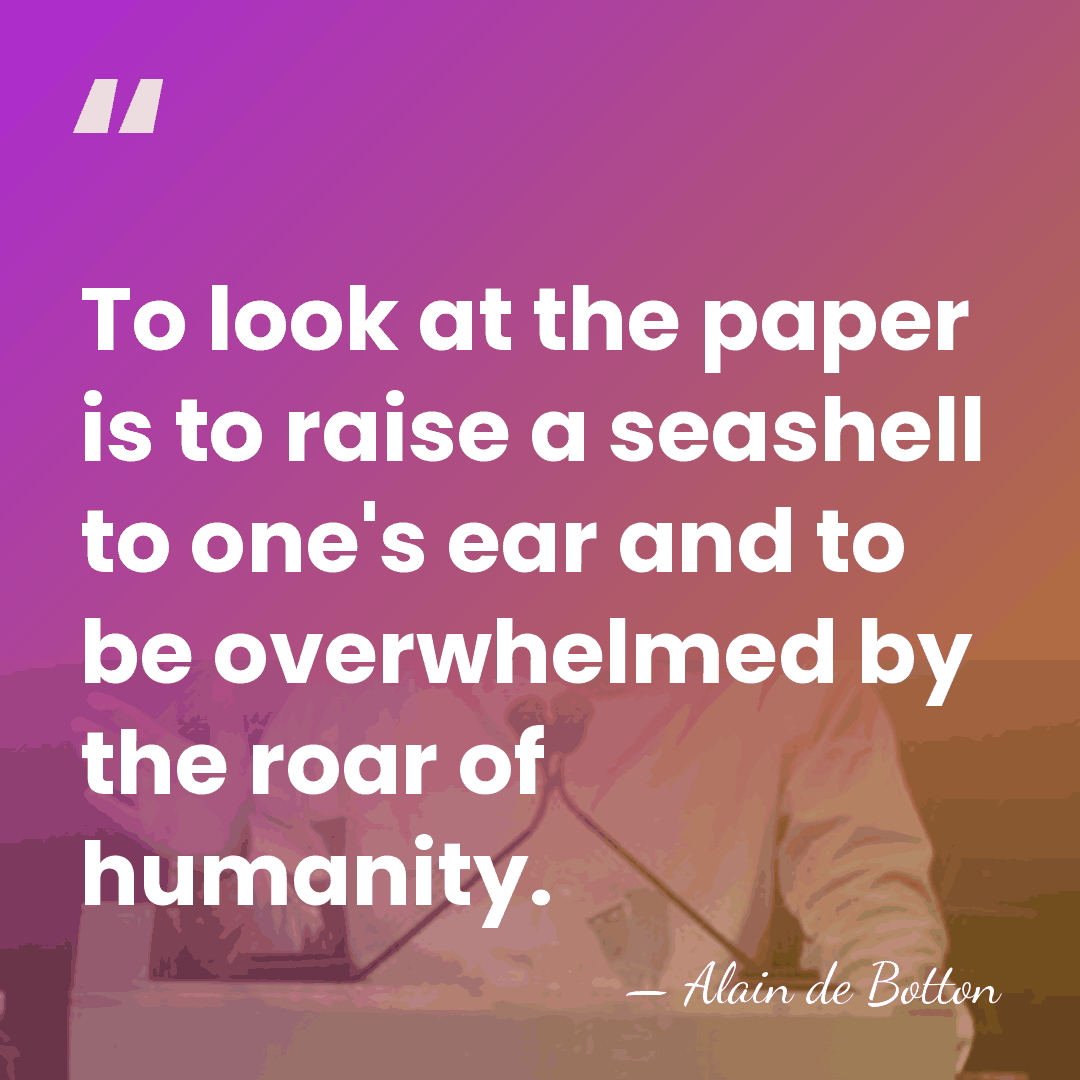 To look at the paper is to raise a seashell to one's&hellip; - Alain de Botton