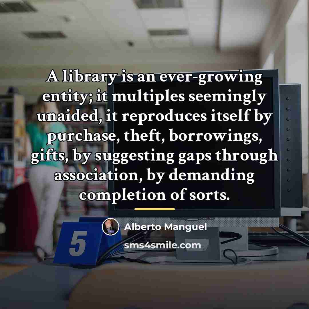 “A library is an ever-growing entity; it multiples seemingly unaided,…” quote by Alberto Manguel