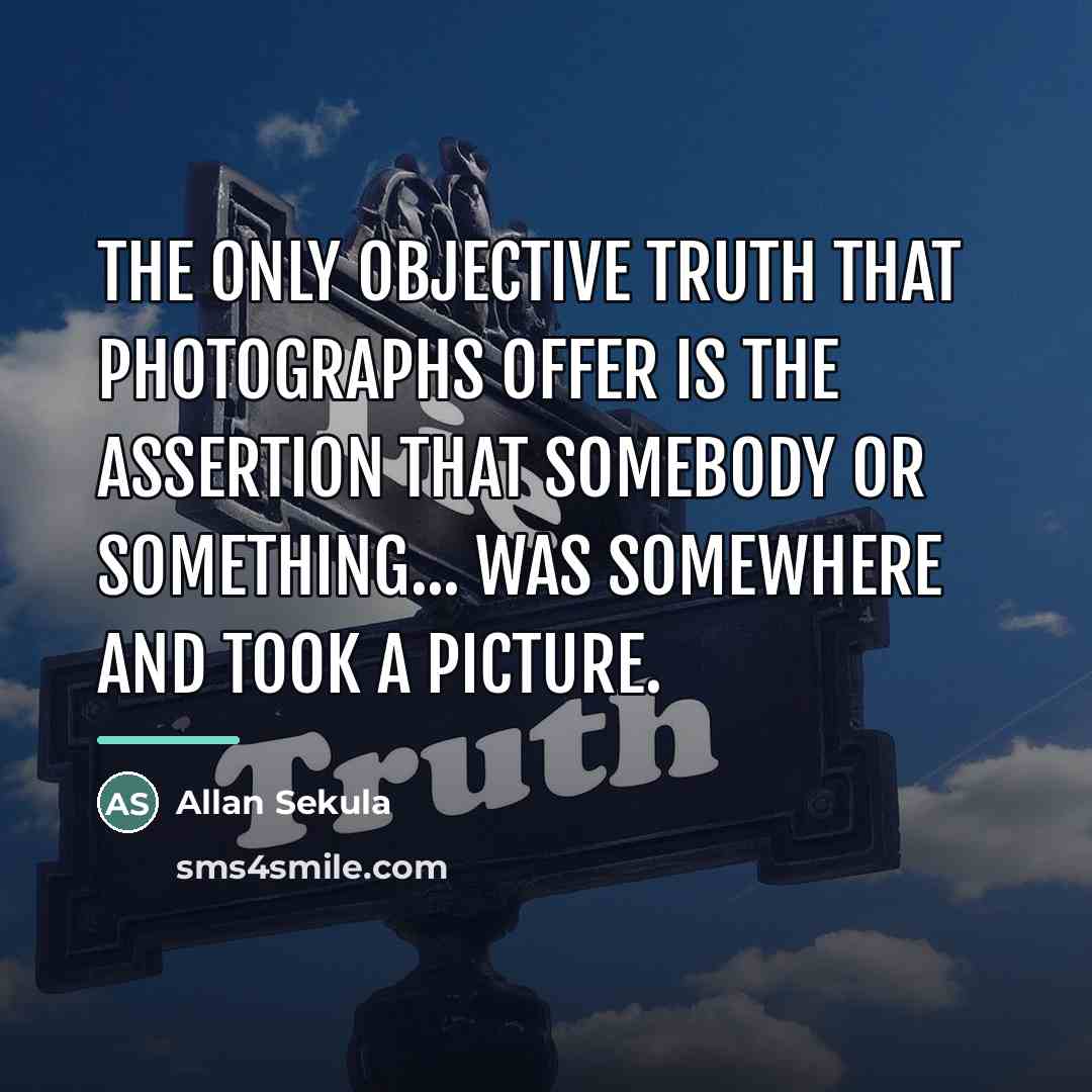 “The only objective truth that photographs offer is the assertion…” quote by Allan Sekula