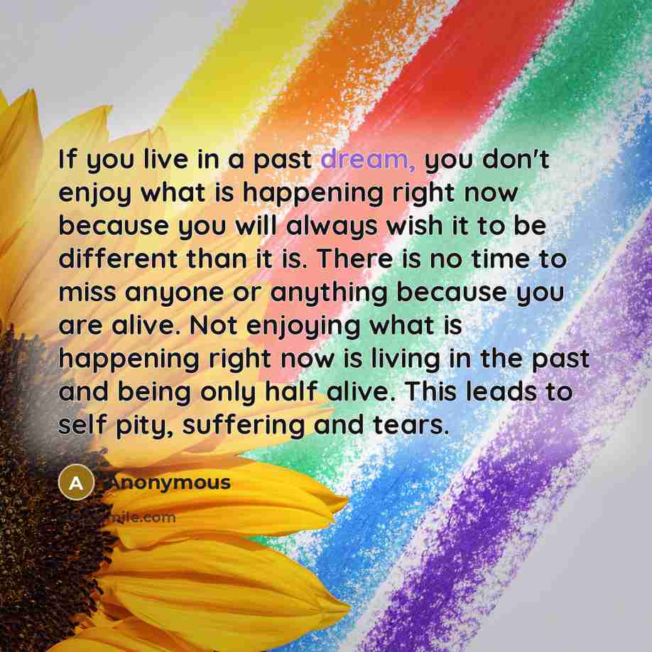 “If you live in a past dream, you don't enjoy…” quote by Anonymous
