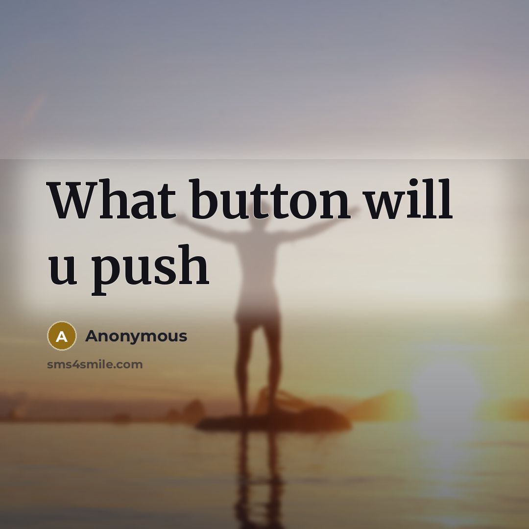 “What button will u push” quote by Anonymous