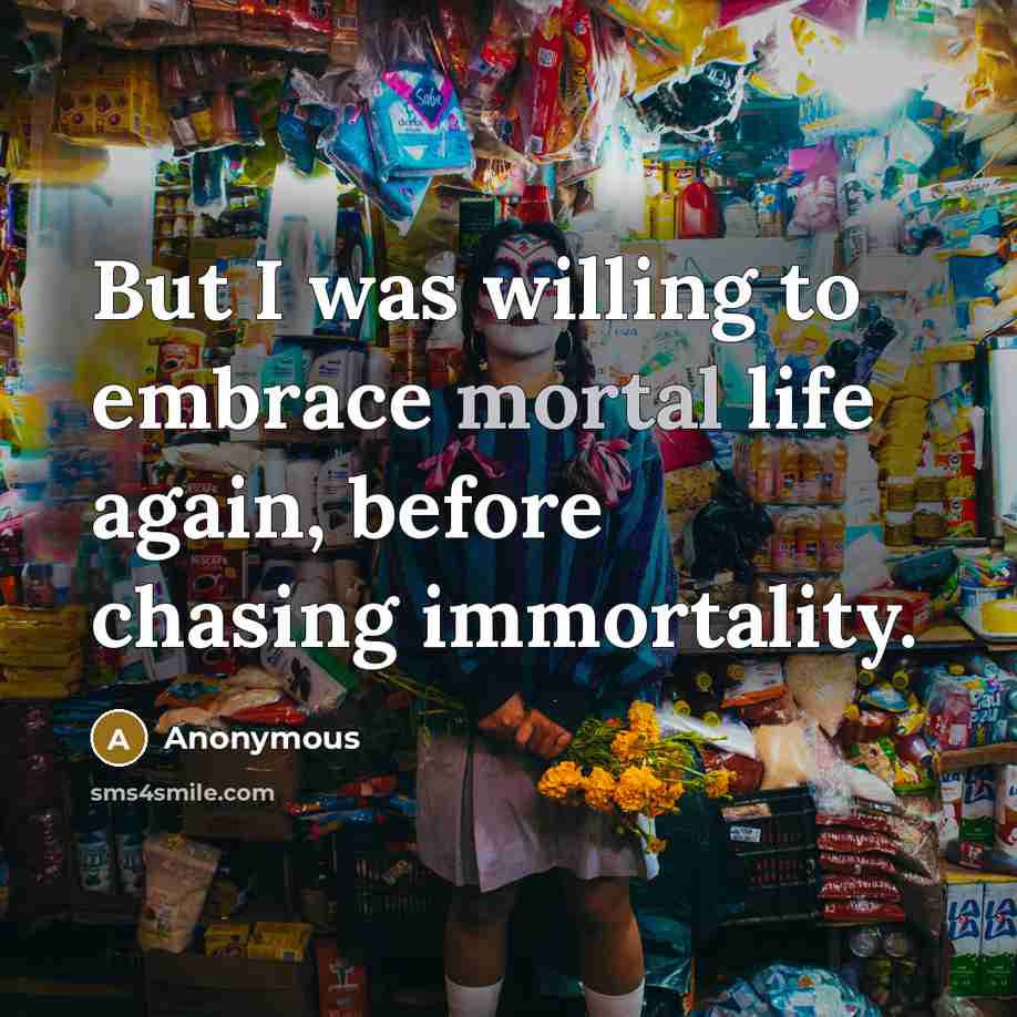“But I was willing to embrace mortal life again, before…” quote by Anonymous