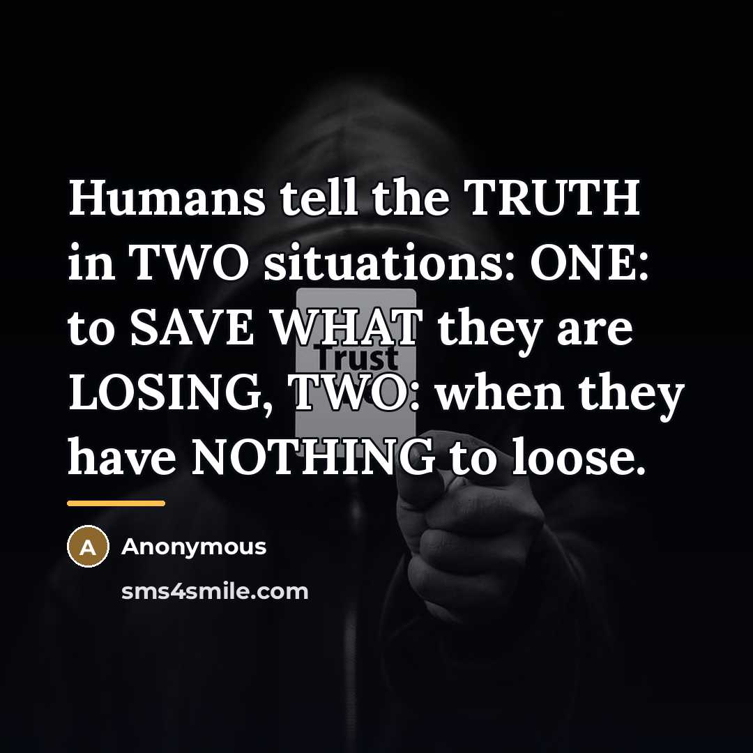 “Humans tell the TRUTH in TWO situations: ONE: to SAVE…” quote by Anonymous