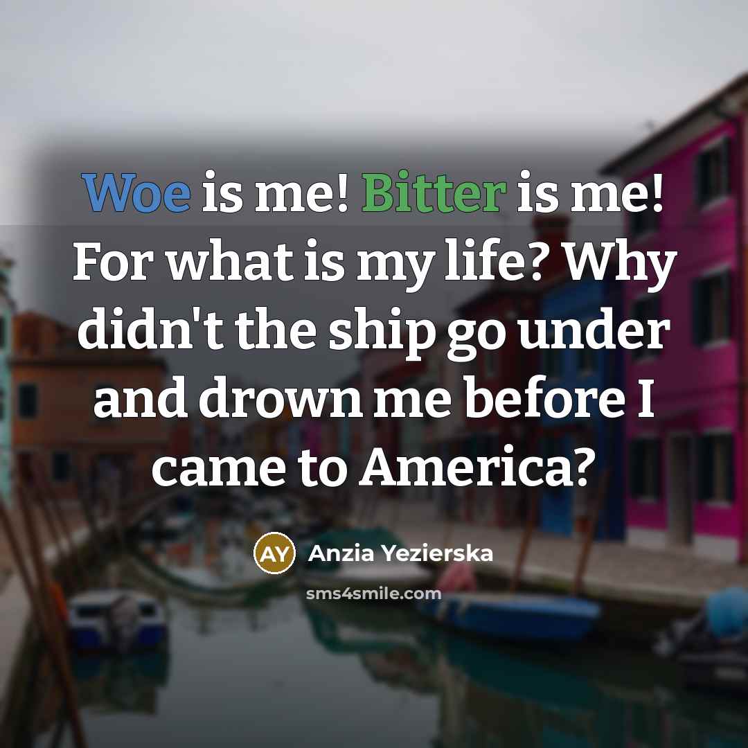 “Woe is me! Bitter is me! For what is my…” quote by Anzia Yezierska