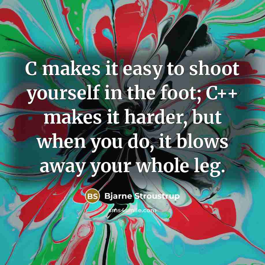 “C makes it easy to shoot yourself in the foot;…” quote by Bjarne Stroustrup