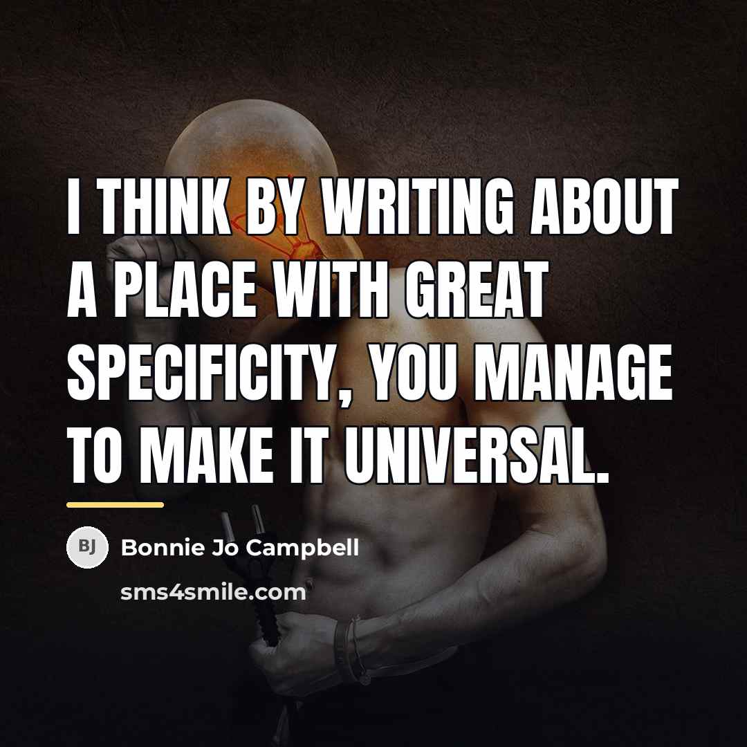“I think by writing about a place with great specificity,…” quote by Bonnie Jo Campbell