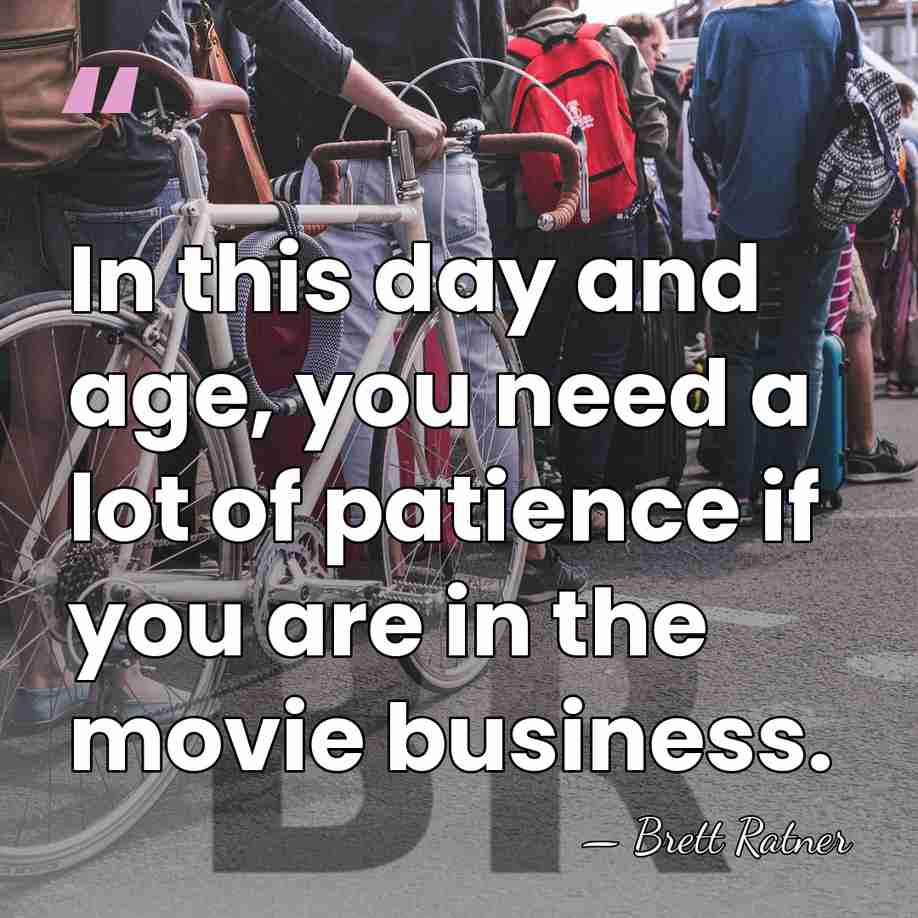 In this day and age, you need a lot of patience if&hellip; - Brett Ratner