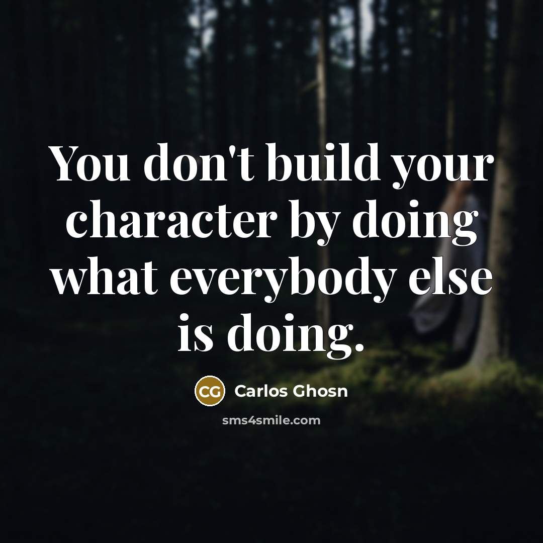 “You don't build your character by doing what everybody else…” quote by Carlos Ghosn