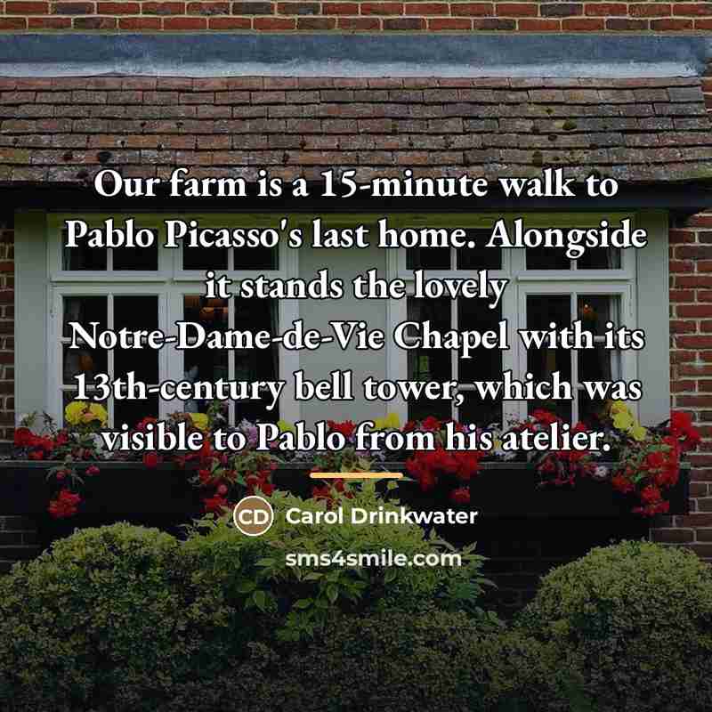 “Our farm is a 15-minute walk to Pablo Picasso's last…” quote by Carol Drinkwater